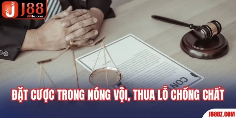 Đặt cược trong nóng vội, thua lỗ chồng chất