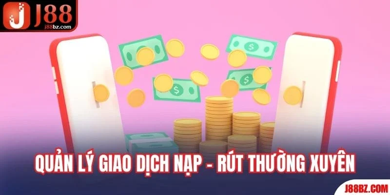 Quản lý giao dịch nạp - rút thường xuyên
