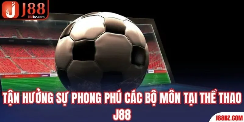 Tận hưởng sự phong phú các bộ môn tại thể thao J88