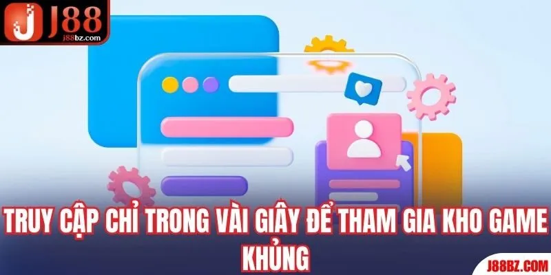 Truy cập chỉ trong vài giây để tham gia kho game khủng